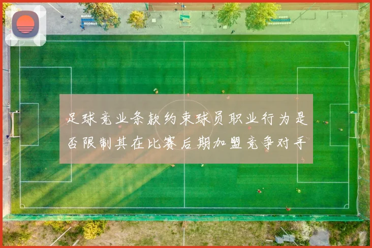 足球竞业条款约束球员职业行为是否限制其在比赛后期加盟竞争对手