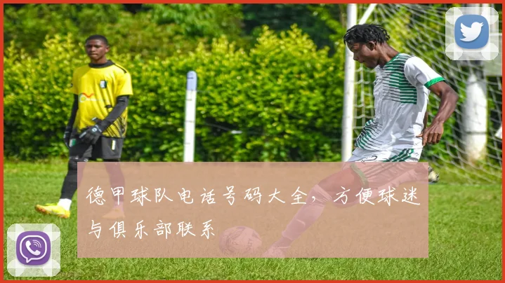 德甲球队电话号码大全,方便球迷与俱乐部联系