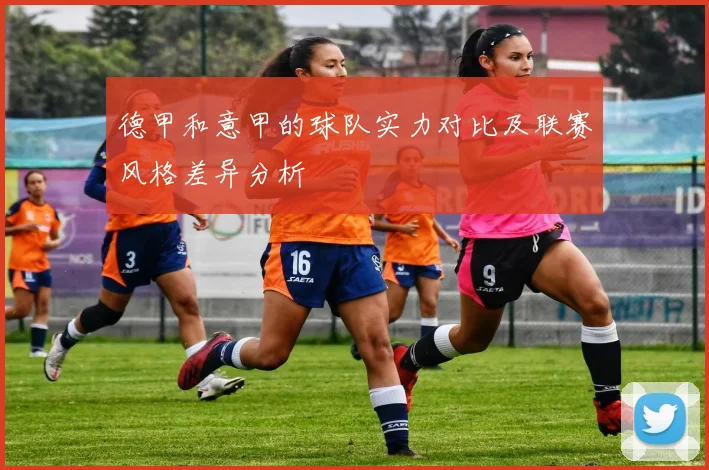 德甲和意甲的球队实力对比及联赛风格差异分析