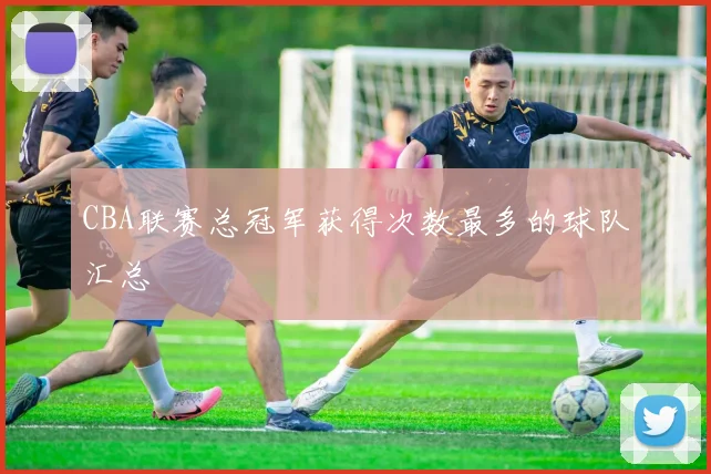 CBA联赛总冠军获得次数最多的球队汇总