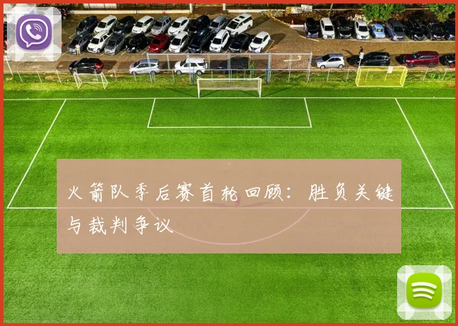 火箭队季后赛首轮回顾:胜负关键与裁判争议