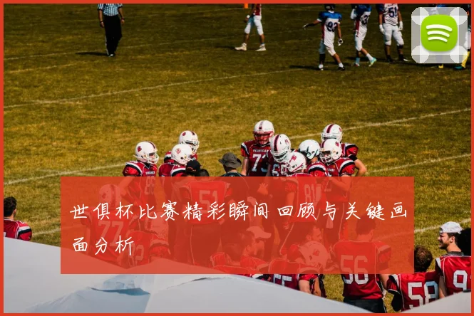 世俱杯比赛精彩瞬间回顾与关键画面分析