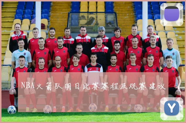 NBA火箭队明日比赛赛程及观赛建议