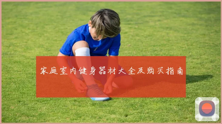 家庭室内健身器材大全及购买指南