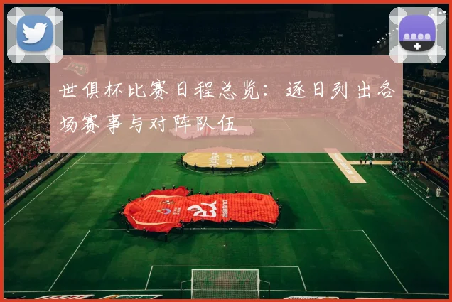 世俱杯比赛日程总览：逐日列出各场赛事与对阵队伍