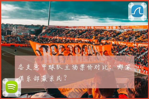 各支意甲球队主场票价对比：哪家俱乐部最亲民？