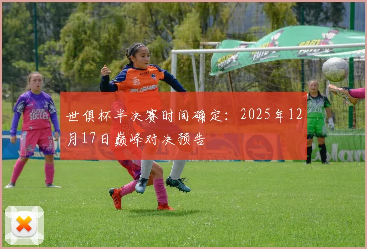 世俱杯半决赛时间确定:2025年12月17日巅峰对决预告