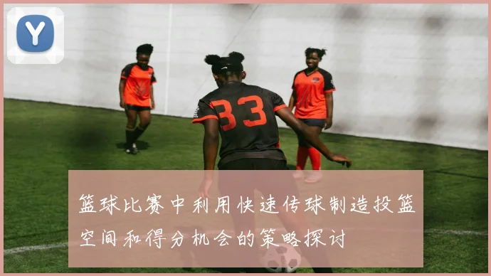 篮球比赛中利用快速传球制造投篮空间和得分机会的策略探讨
