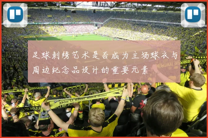 足球刺绣艺术是否成为主场球衣与周边纪念品设计的重要元素