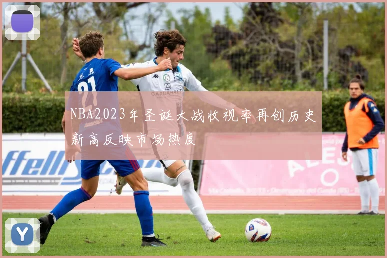 NBA2023年圣诞大战收视率再创历史新高反映市场热度
