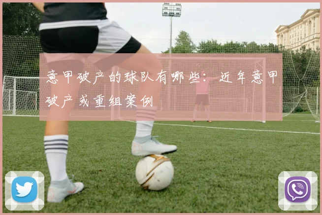 意甲破产的球队有哪些：近年意甲破产或重组案例